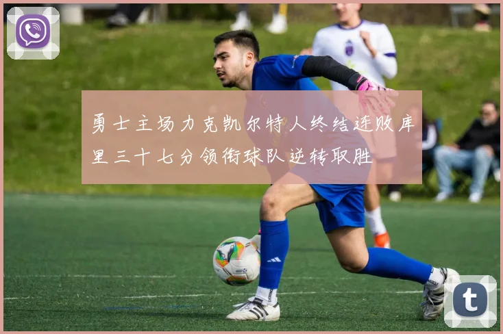 勇士主场力克凯尔特人终结连败库里三十七分领衔球队逆转取胜