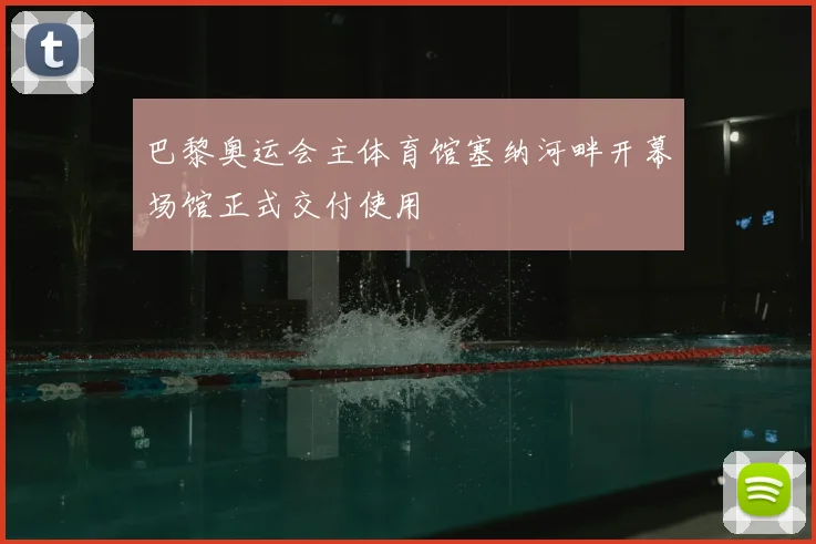 巴黎奥运会主体育馆塞纳河畔开幕场馆正式交付使用