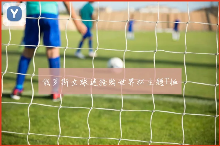 俄罗斯女球迷抢购世界杯主题T恤