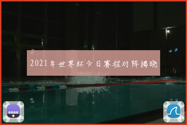 2021年世界杯今日赛程对阵揭晓