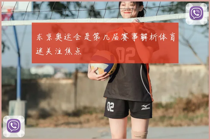 东京奥运会是第几届赛事解析体育迷关注焦点