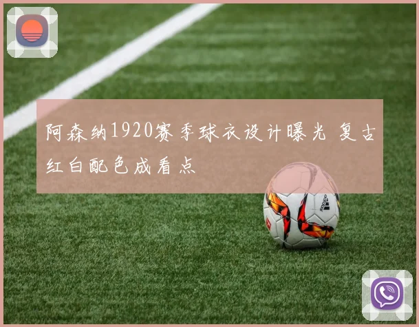 阿森纳1920赛季球衣设计曝光 复古红白配色成看点
