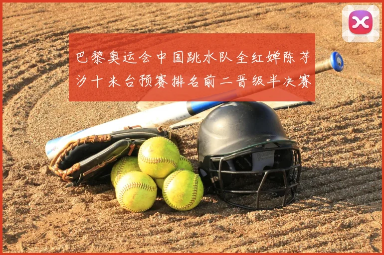 巴黎奥运会中国跳水队全红婵陈芋汐十米台预赛排名前二晋级半决赛