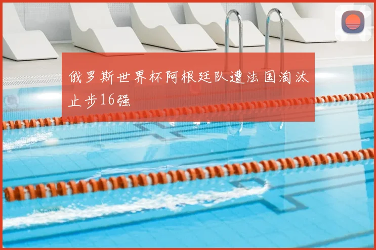 俄罗斯世界杯阿根廷队遭法国淘汰止步16强