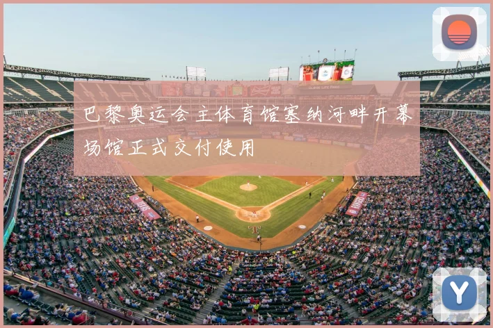 巴黎奥运会主体育馆塞纳河畔开幕场馆正式交付使用