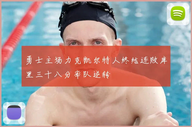 勇士主场力克凯尔特人终结连败库里三十八分率队逆转
