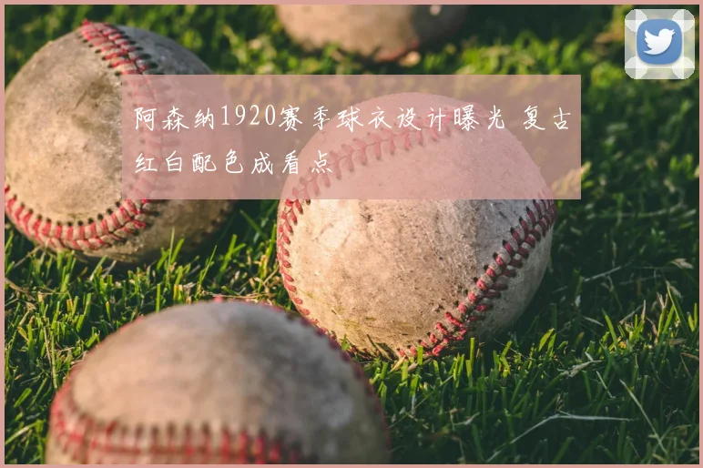 阿森纳1920赛季球衣设计曝光 复古红白配色成看点