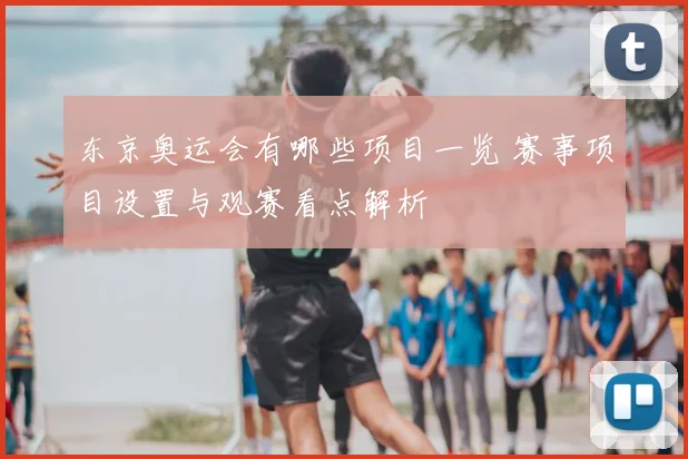 东京奥运会有哪些项目一览 赛事项目设置与观赛看点解析