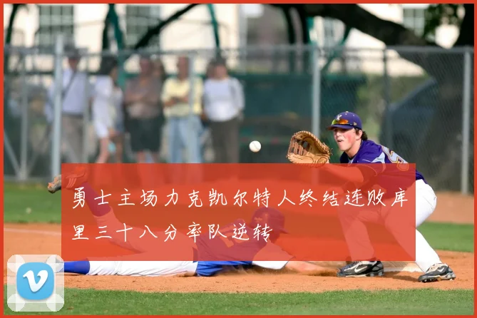 勇士主场力克凯尔特人终结连败库里三十八分率队逆转