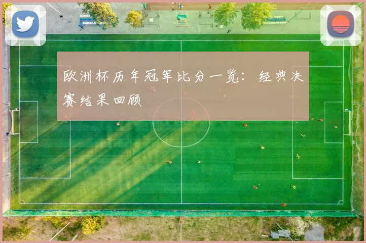 欧洲杯历年冠军比分一览：经典决赛结果回顾