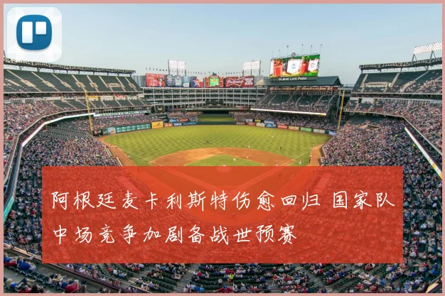 阿根廷麦卡利斯特伤愈回归 国家队中场竞争加剧备战世预赛