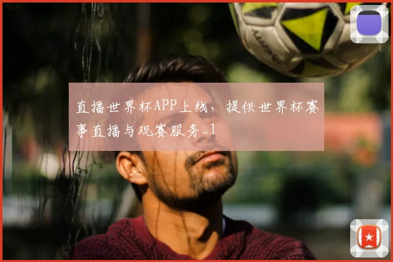 直播世界杯APP上线,提供世界杯赛事直播与观赛服务_1
