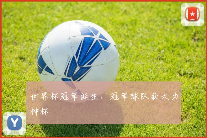 世界杯冠军诞生，冠军球队获大力神杯